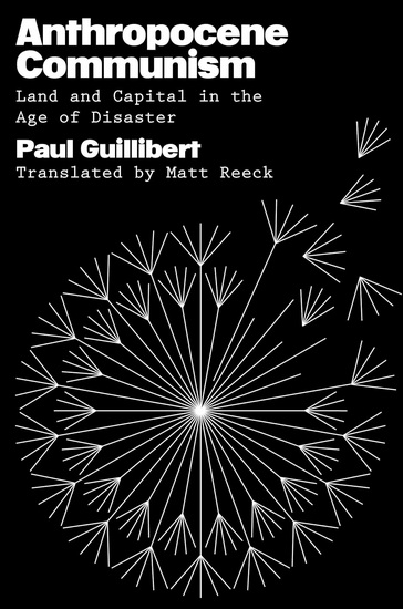 Anthropocene Communism: Land and Capital in the Age of Disaster - PAUL GUILLIBERT
