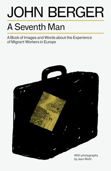 A Seventh Man: A Book of Images and Words about the Experience of Migrant Workers in Europe - JOHN BERGER