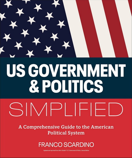 U.S. Government and Politics Simplified: A Comprehensive Guide to the American Political System - FRANCO SCARDINO
