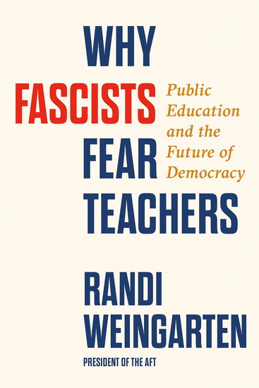 Why Fascists Fear Teachers: Public Education and the Future of Democracy - RANDI WEINGARTEN