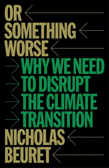 Or Something Worse: Why We Need to Disrupt the Climate Transition - NICHOLAS BEURET