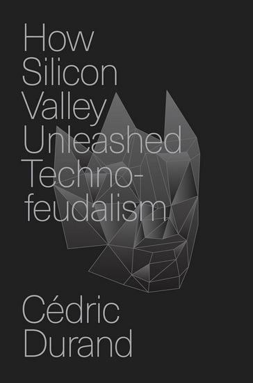 How Silicon Valley Unleashed Techno-feudalism: The Making of the Digital Economy - CÉDRIC DURAND