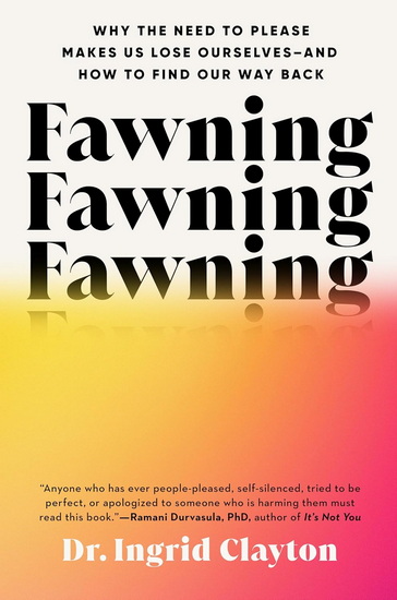 Fawning: Why the Need to Please Makes Us Lose Ourselves--and How to Find Our Way Back - INGRID CLAYTON