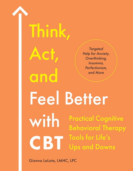 Think, Act, and Feel Better with CBT: Practical Cognitive Behavioral Therapy Tools for Life&#39;s Ups and Downs - GIANNA LMHC LPC LALOTA