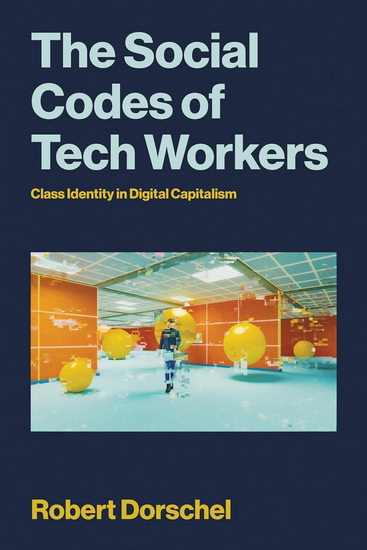 The Social Codes of Tech Workers: A Contradictory Middle Class in the Making - ROBERT DORSCHEL
