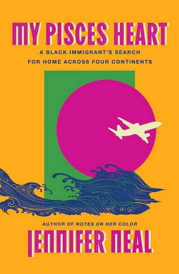 My Pisces Heart: A Black Immigrant&#39;s Search for Home Across Four Continents - JENNIFER NEAL