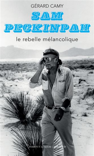 Sam Peckinpah : le rebelle mélancolique - GÉRARD CAMY