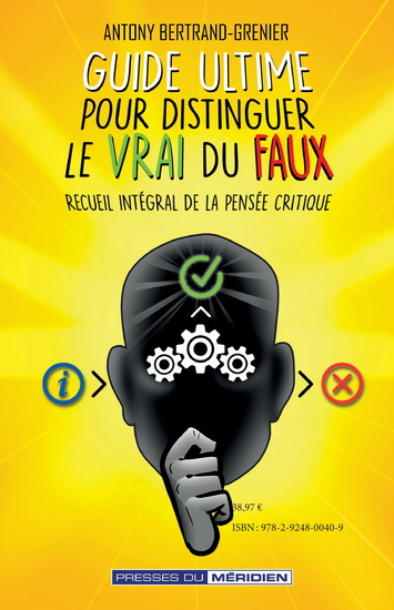 Guide ultime pour distinguer le vrai du faux : Recueil intégral de la pensée critique - ANTHONY BERTRAND-GRENIER