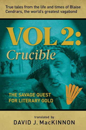 True Tales from the Life and Times of Blaise Cendrars, the World&#39;s Greatest Vagabond, Volume 2: The Crucible: The Savage Quest for Literary Gold - DAVID MACKINNON