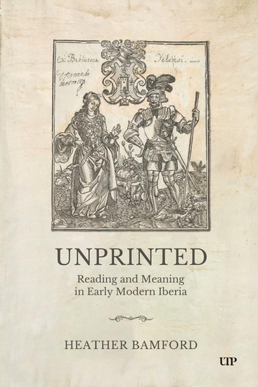 Unprinted: Reading and Meaning in Early Modern Iberia - HEATHER BAMFORD