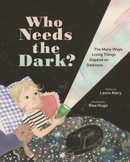 Who Needs the Dark?: The Many Ways Living Things Depend on Darkness - LAURA ALARY - RISA HUGO