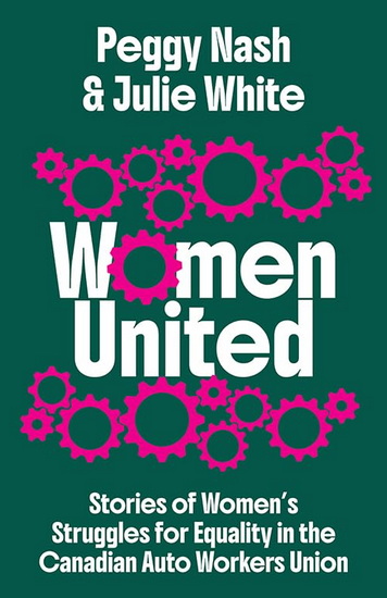 Women United: Stories of Women’s Struggles for Equality in the Canadian Auto Workers Union - PEGGY NASH - JULIE WHITE