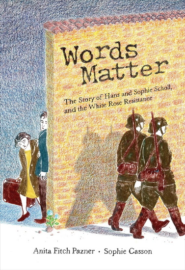 Words Matter: The Story of Hans and Sophie Scholl, and the White Rose Resistance - ANITA FITCH PAZNER - SOPHIE CASSON