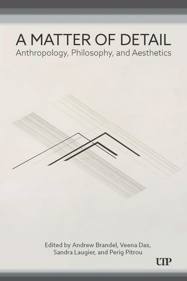 A Matter of Detail: Anthropology, Philosophy, and Aesthetics - ANDREW BRANDEL - VEENA DAS