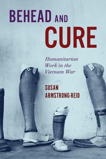 Behead and Cure: Humanitarian Work in the Vietnam War - SUSAN ARMSTRONG-REID