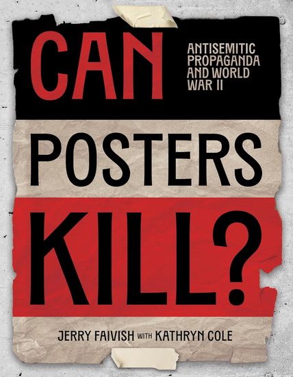 Can Posters Kill?: Antisemitic Propaganda and World War II - JERRY FAIVISH - KATHRYN COLE