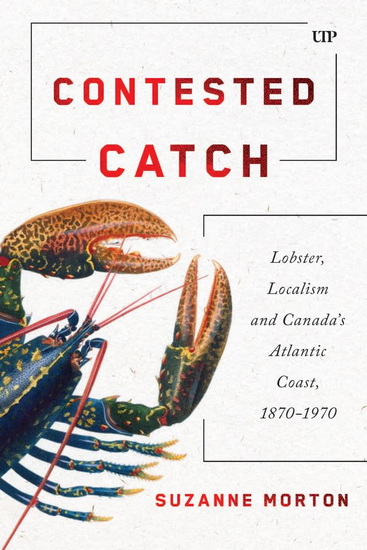 Contested Catch: Lobster, Localism, and Canada&#39;s Atlantic Coast, 1870-1970 - SUZANNE MORTON