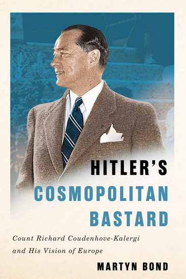 Hitler&#39;s Cosmopolitan Bastard: Count Richard Coudenhove-Kalergi and His Vision of Europe - MARTYN BOND
