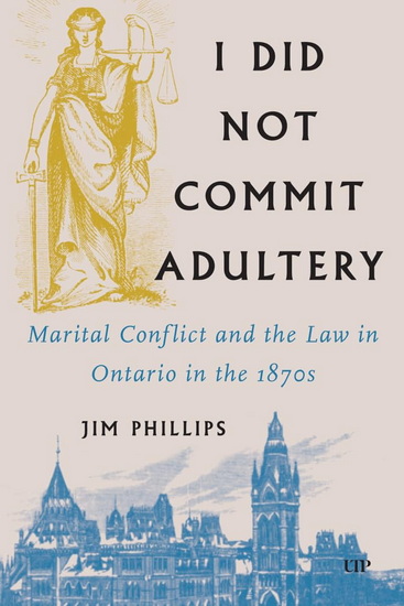 I Did Not Commit Adultery: Marital Conflict and the Law in Ontario in the 1870s - JIM PHILLIPS