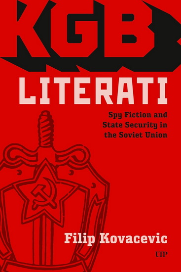 KGB Literati: Spy Fiction and State Security in the Soviet Union - FILIP KOVACEVIC