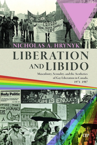 Liberation and Libido: Masculinity, Sexuality, and the Aesthetics of Gay Liberation in Canada, 1971-1987 - NICHOLAS A HRYNYK