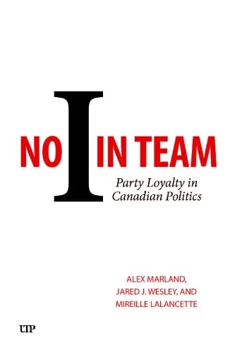 No "I" in Team: Party Loyalty in Canadian Politics - ALEX MARLAND - JARED J WESLEY
