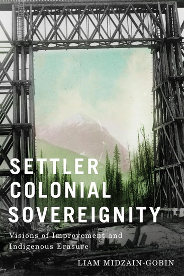 Settler Colonial Sovereignty: Visions of Improvement and Indigenous Erasure - LIAM MIDZAIN-GOBIN