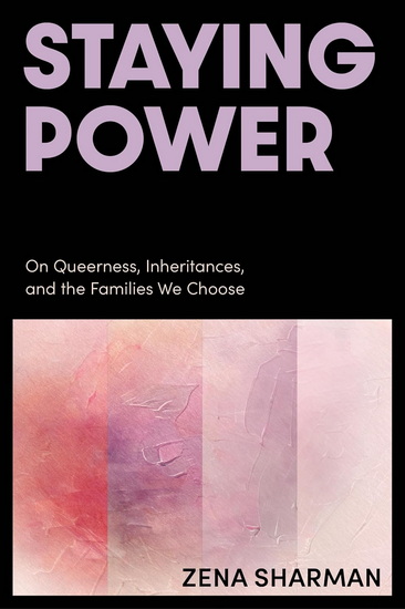 Staying Power: On Queerness, Inheritances, and the Families We Choose - ZENA SHARMAN
