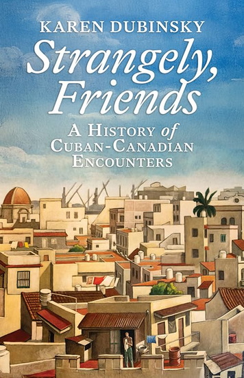 Strangely, Friends: A History of Cuban-Canadian Encounters - KAREN DUBINSKY