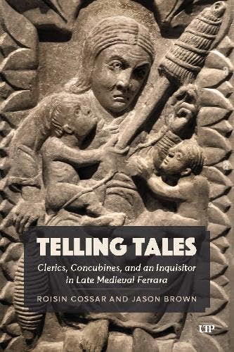 Telling Tales: Clerics, Concubines, and an Inquisitor in Late Medieval Ferrara: A primary source study - ROISIN COSSAR - JASON AARON BROWN