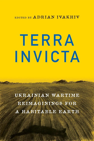 Terra Invicta: Ukrainian Wartime Reimaginings for a Habitable Earth - ADRIAN IVAKHIV