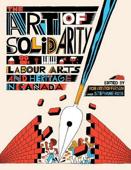 The Art of Solidarity: Labour Arts and Heritage in Canada - ROB KRISTOFFERSON - STEPHANIE ROSS