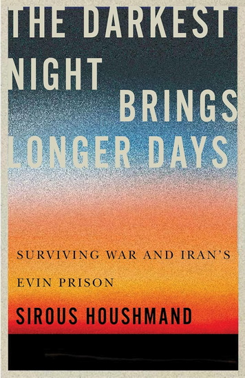 The Darkest Night Brings Longer Days: Surviving War and Iran&#39;s Evin Prison - SIROUS HOUSHMAND