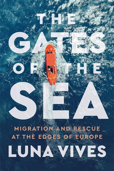The Gates of the Sea: Migration and Rescue at the Edges of Europe - LUNA VIVES