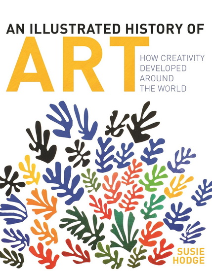 An Illustrated History of Art: How Creativity Developed Around the World - SUSIE HODGE