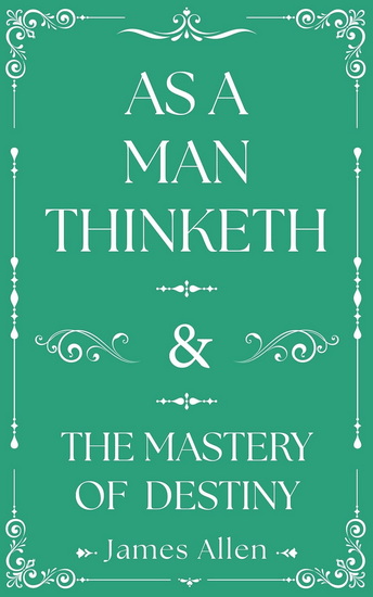 As a Man Thinketh and The Mastery of Destiny - JAMES ALLEN