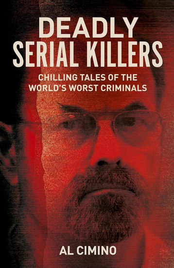 Deadly Serial Killers: Chilling Tales of the World’s Worst Criminals - AL CIMINO