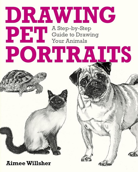 Drawing Pet Portraits: A Step-by-Step Guide to Drawing Your Animals - AIMEE WILLSHER