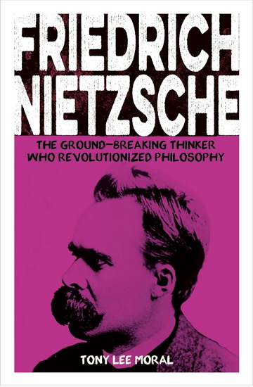 Friedrich Nietzsche: The Ground-breaking Thinker Who Revolutionized Philosophy - TONY LEE MORAL