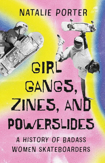 Girl Gangs, Zines, and Powerslides: A History of Badass Women Skateboarders - NATALIE PORTER