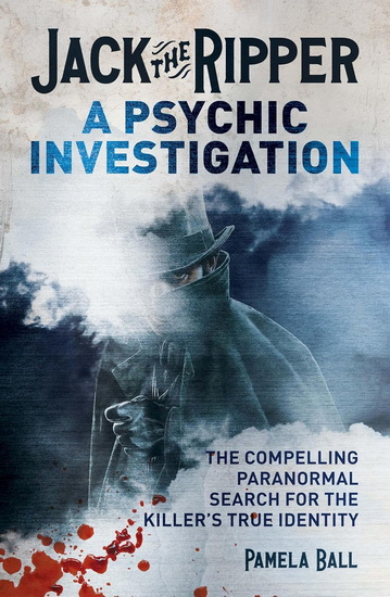 Jack the Ripper: A Psychic Investigation - PAMELA BALL