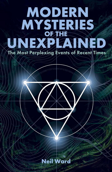 Modern Mysteries of the Unexplained: The Most Perplexing Events of Recent Times - NEIL WARD