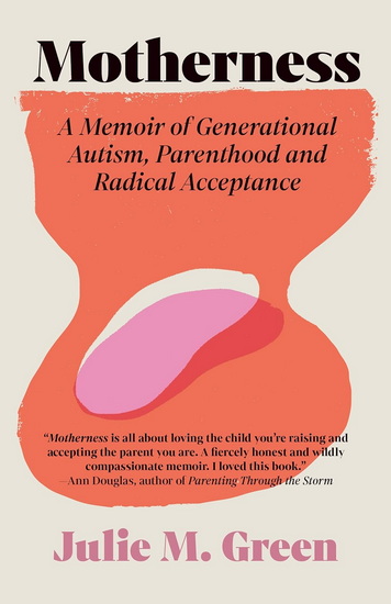 Motherness: A Memoir of Generational Autism, Parenthood, and Radical Acceptance - JULIE M GREEN