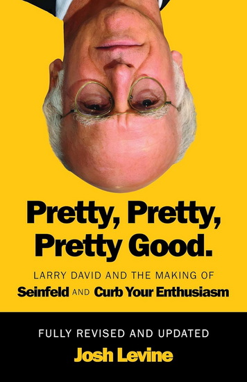 Pretty, Pretty, Pretty Good: Larry David and the Making of Seinfeld and Curb Your Enthusiasm, Fully Revised and Updated - JOSH LEVINE