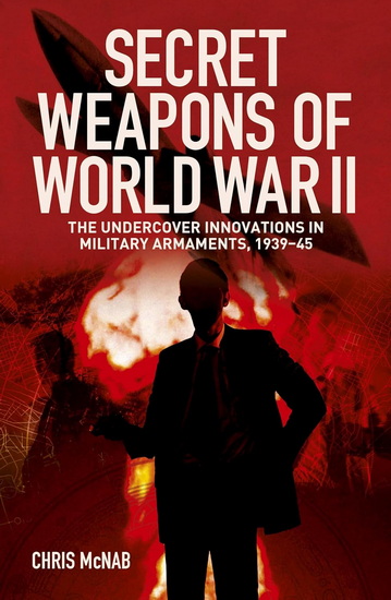 Secret Weapons of World War II: The Undercover Innovations in Military Armaments, 1939-45 - CHRIS MCNAB