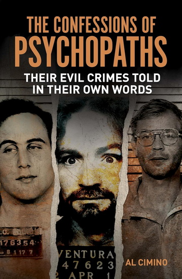 The Confessions of Psychopaths: Their Evil Crimes Told in Their Own Words - AL CIMINO