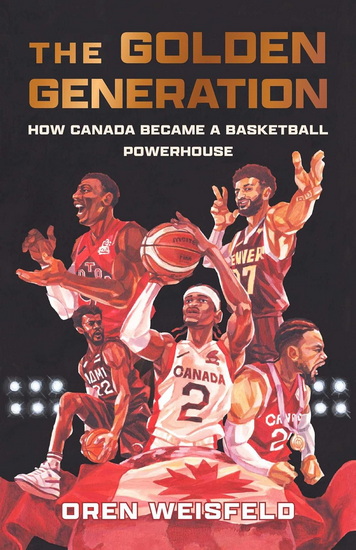 The Golden Generation: How Canada Became a Basketball Powerhouse - OREN WEISFELD