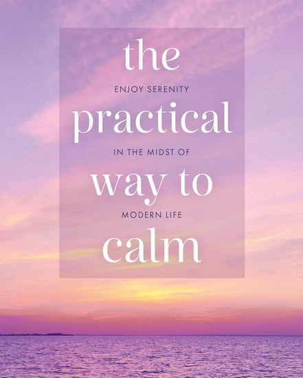 The Practical Way to Calm: Enjoy Serenity in the Midst of Modern Life - WENDY HOBSON - TARA WARD