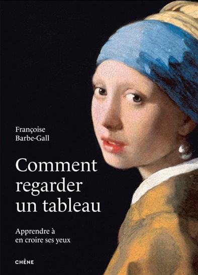 Comment regarder un tableau : apprendre à en croire ses yeux N. éd. - FRANÇOISE BARBE-GALL