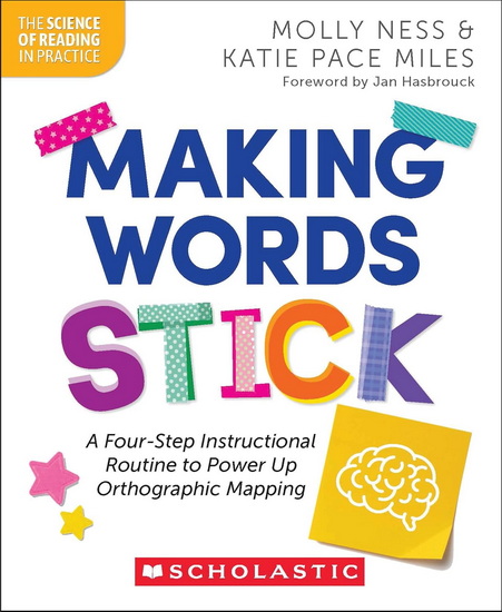 Making Words Stick: a Four-Step Instructional Routine to Power up Orthographic Mapping - MOLLY NESS - KATIE PACE MILES